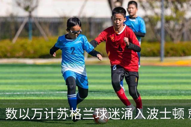 数以万计苏格兰球迷涌入波士顿 就算负债也要远征