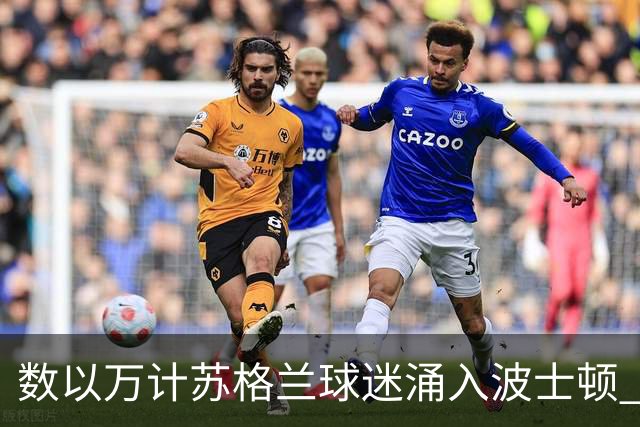 数以万计苏格兰球迷涌入波士顿 就算负债也要远征