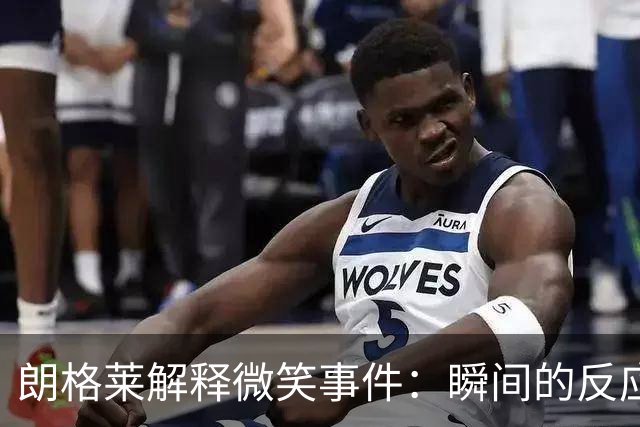 朗格莱解释微笑事件：瞬间的反应 不是对结果的感受