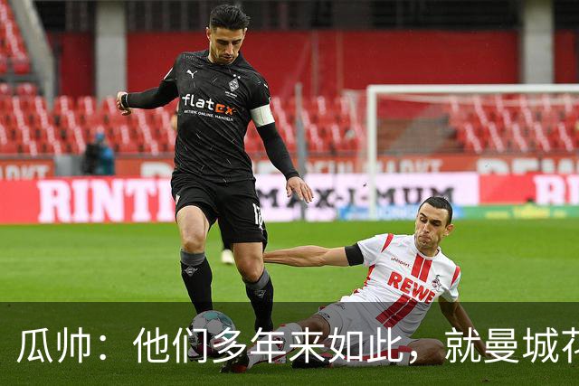 瓜帅：他们多年来如此，就曼城花钱才被炒新闻