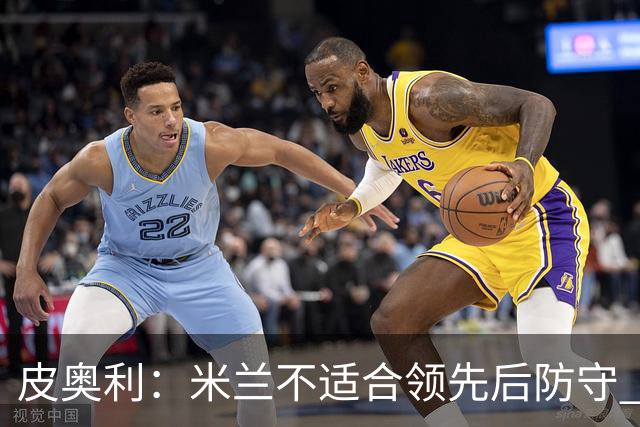 皮奥利：米兰不适合领先后防守 我们就该不断进攻