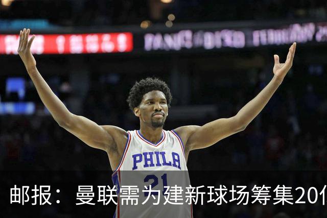 邮报：曼联需为建新球场筹集20亿镑 或出售冠名权