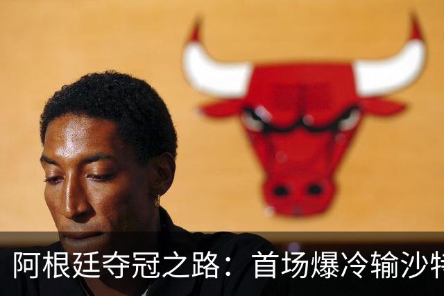 阿根廷夺冠之路：首场爆冷输沙特 经历2次点球大战