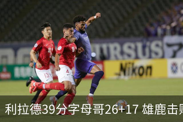 利拉德39分字母哥26+17 雄鹿击败火箭获4连胜
